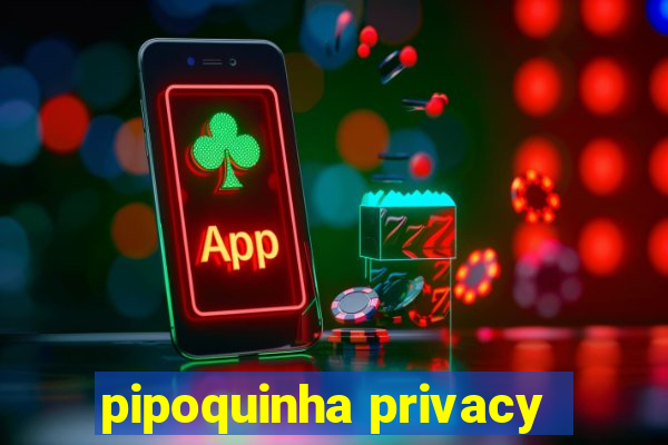 pipoquinha privacy